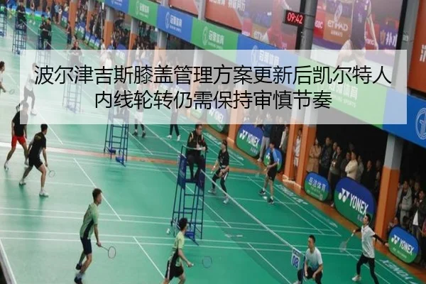 波尔津吉斯膝盖管理方案更新后凯尔特人内线轮转仍需保持审慎节奏
