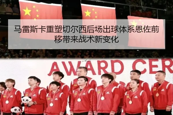 马雷斯卡重塑切尔西后场出球体系恩佐前移带来战术新变化
