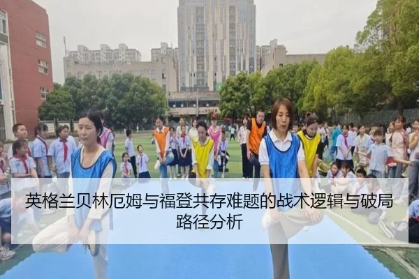 英格兰贝林厄姆与福登共存难题的战术逻辑与破局路径分析